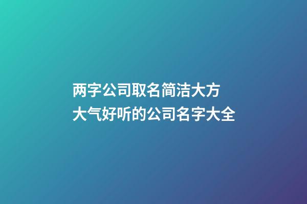两字公司取名简洁大方 大气好听的公司名字大全-第1张-公司起名-玄机派